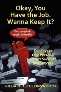 Okay, You Have the Job ... Wanna Keep It? Ten Keys to Your Personal Career Survival and Success