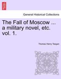 The Fall of Moscow ... a Military Novel, Etc. Vol. 1.