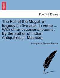 The Fall of the Mogul, a Tragedy [In Five Acts, in Verse ... with Other Occasional Poems. by the Author of Indian Antiquities [T. Maurice].