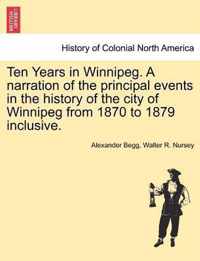 Ten Years in Winnipeg. a Narration of the Principal Events in the History of the City of Winnipeg from 1870 to 1879 Inclusive.