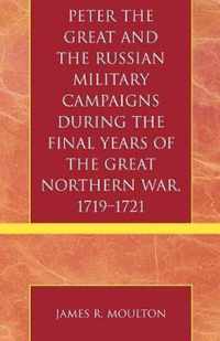 Peter the Great and the Russian Military Campaigns During the Final Years of the Great Northern War, 1719-1721