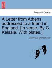 A Letter from Athens, Addressed to a Friend in England. [In Verse. by C. Kelsale. with Plates.]