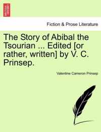 The Story of Abibal the Tsourian ... Edited [Or Rather, Written] by V. C. Prinsep.