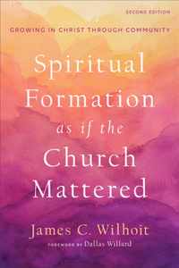 Spiritual Formation as if the Church Mattered - Growing in Christ through Community