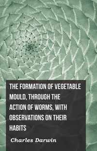 The Formation Of Vegetable Mould, Through The Action Of Worms, With Observations On Their Habits