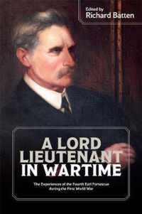 A Lord Lieutenant in Wartime  The Experiences of the Fourth Earl Fortescue during the First World War