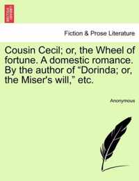 Cousin Cecil; Or, the Wheel of Fortune. a Domestic Romance. by the Author of Dorinda; Or, the Miser's Will, Etc.