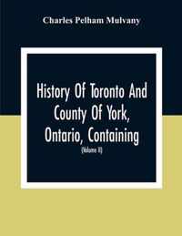 History Of Toronto And County Of York, Ontario, Containing An Outline Of The History Of The Dominion Of Canada, A History Of The City Of Toronto And T