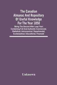 The Canadian Almanac And Repository Of Useful Knowledge For The Year 1850; Being The Second After Leap Year; Containing Full And Authentic Commercial, Statistical, Astronomical, Departmental, Ecclesiastical, Educational, Financial