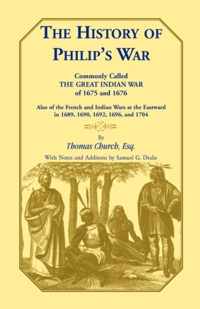 The History of Philip's War, Commonly Called the Great Indian War of 1675 and 1676. Also of the French and Indian Wars at the Eastward in 1689, 1690, 1692, 1696, and 1704