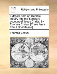 Extracts from an Humble Inquiry Into the Scripture Account of Jesus Christ. by Thomas Emlyn. [Three Lines from I Corinthians].