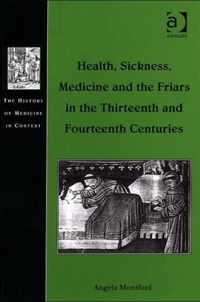 Health, Sickness, Medicine and the Friars in the Thirteenth and Fourteenth Centuries