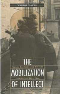 The Mobilization of Intellect - French Scholars & Writers During the Great War