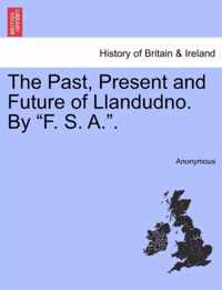 The Past, Present and Future of Llandudno. by F. S. A..