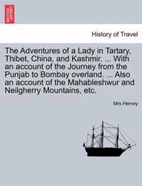 The Adventures of a Lady in Tartary, Thibet, China, and Kashmir. ... With an account of the Journey from the Punjab to Bombay overland. ... Also an account of the Mahableshwur and Neilgherry Mountains, etc.