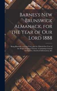 Barnes's New Brunswick Almanack, for the Year of Our Lord 1888 [microform]: Being Bissextile, or Leap Year, and the Fiftieth-first Year of the Reign of Queen Victoria