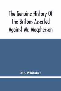 The Genuine History Of The Britons Asserted Against Mr. Macpherson