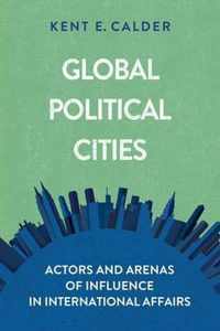 Global Political Cities Actors and Arenas of Influence in International Affairs