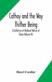 Cathay and the Way Thither Being A Collection of Medieval Notices of China (Volume IV)