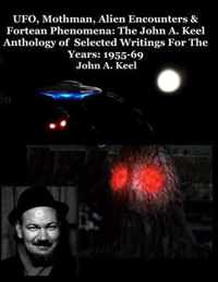 UFO, Mothman, Alien Encounters & Fortean Phenomena: The John A. Keel Anthology of Selected Writings For The Years