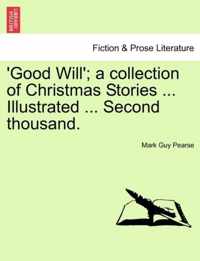 Good Will'; A Collection of Christmas Stories ... Illustrated ... Second Thousand.