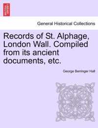 Records of St. Alphage, London Wall. Compiled from Its Ancient Documents, Etc.