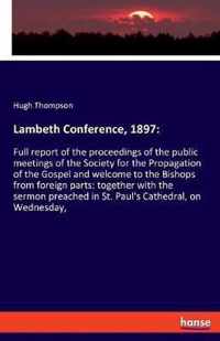 Lambeth Conference, 1897: Full report of the proceedings of the public meetings of the Society for the Propagation of the Gospel and welcome to the Bishops from foreign parts