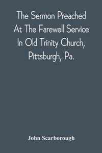 The Sermon Preached At The Farewell Service In Old Trinity Church, Pittsburgh, Pa.