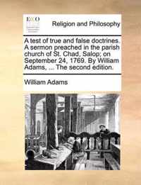 A Test of True and False Doctrines. a Sermon Preached in the Parish Church of St. Chad, Salop; On September 24, 1769. by William Adams, ... the Second Edition.