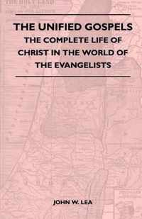 The Unified Gospels - The Complete Life Of Christ In The World Of The Evangelists