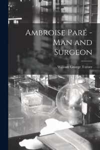 Ambroise Pare -man and Surgeon [microform]