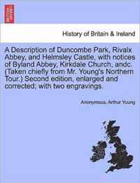 A Description of Duncombe Park, Rivalx Abbey, and Helmsley Castle, with Notices of Byland Abbey, Kirkdale Church, Andc. (Taken Chiefly from Mr. Young's Northern Tour.) Second Edition, Enlarged and Corrected; With Two Engravings.