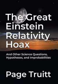 The Great Einstein Relativity Hoax and Other Science Questions, Hypotheses, and Improbabilities