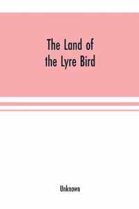 The Land of the Lyre bird; a story of early settlement in the great forest of south Gippsland. Being a description of the Big Scrub in its virgin state with its birds and animals, and of the adventures and hardship of its early explorers and prospectors; also