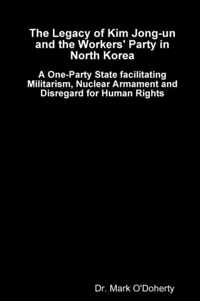 The Legacy of Kim Jong-un and the Workers' Party in North Korea -  A One-Party State facilitating Militarism, Nuclear Armament and Disregard for Human Rights