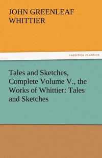 Tales and Sketches, Complete Volume V., the Works of Whittier