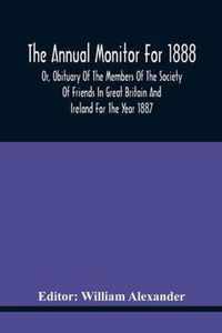 The Annual Monitor For 1888 Or, Obituary Of The Members Of The Society Of Friends In Great Britain And Ireland For The Year 1887
