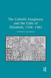 The Catholic Imaginary and the Cults of Elizabeth, 1558-1582