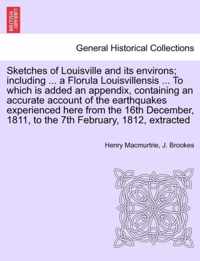 Sketches of Louisville and Its Environs; Including ... a Florula Louisvillensis ... to Which Is Added an Appendix, Containing an Accurate Account of the Earthquakes Experienced Here from the 16th December, 1811, to the 7th February, 1812, Extracted