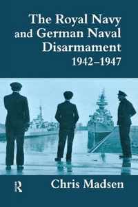 The Royal Navy and German Naval Disarmament 1942-1947