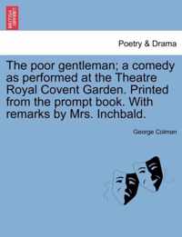 The Poor Gentleman; A Comedy as Performed at the Theatre Royal Covent Garden. Printed from the Prompt Book. with Remarks by Mrs. Inchbald.