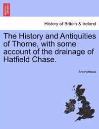 The History and Antiquities of Thorne, with Some Account of the Drainage of Hatfield Chase.