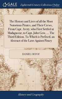 The History and Lives of all the Most Notorious Pirates, and Their Crews, From Capt. Avery, who First Settled at Madagascar, to Capt. John Gow, ... The Third Edition. To Which is Prefixed, an Abstract of the Laws Against Piracy