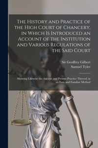 The History and Practice of the High Court of Chancery, in Which is Introduced an Account of the Institution and Various Regulations of the Said Court