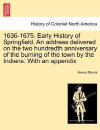 1636-1675. Early History of Springfield. an Address Delivered on the Two Hundredth Anniversary of the Burning of the Town by the Indians. with an Appe