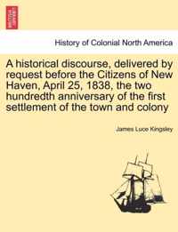 A Historical Discourse, Delivered by Request Before the Citizens of New Haven, April 25, 1838, the Two Hundredth Anniversary of the First Settlement of the Town and Colony