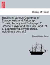 Travels in Various Countries of Europe, Asia and Africa. (pt. 1. Russia, Tartary and Turkey.-pt. 2. Greece, Egypt and the Holy Land.-pt. 3. Scandinavia.) [With plates, including a portrait.]