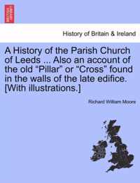 A History of the Parish Church of Leeds ... Also an Account of the Old Pillar or Cross Found in the Walls of the Late Edifice. [With Illustrations.]