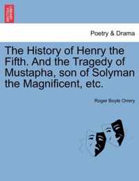 The History of Henry the Fifth. and the Tragedy of Mustapha, Son of Solyman the Magnificent, Etc.