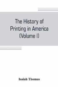 The history of printing in America, with a biography of printers, and an account of newspapers (Volume I)